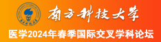 大鸡巴好坏好厉害呀爽死俺了综合网站南方科技大学医学2024年春季国际交叉学科论坛